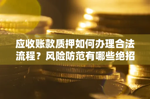 北京应收账款质押如何办理合法流程？风险防范有哪些绝招？