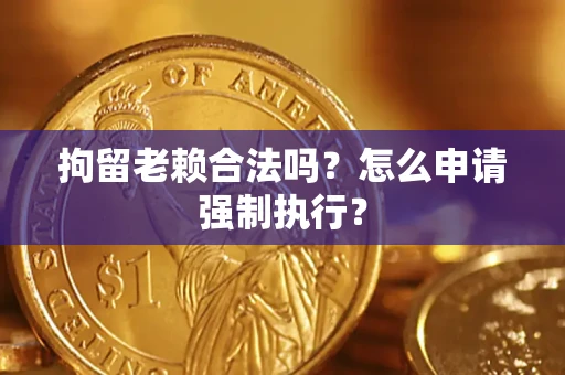 北京拘留老赖合法吗？怎么申请强制执行？