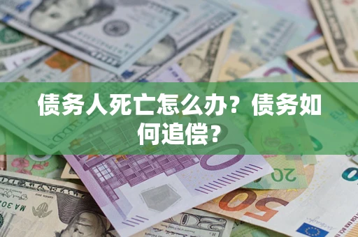 北京债务人死亡怎么办？债务如何追偿？