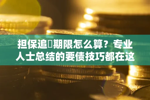 北京担保追償期限怎么算？专业人士总结的要债技巧都在这里了