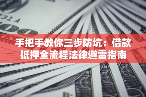 北京手把手教你三步防坑：借款抵押全流程法律避雷指南