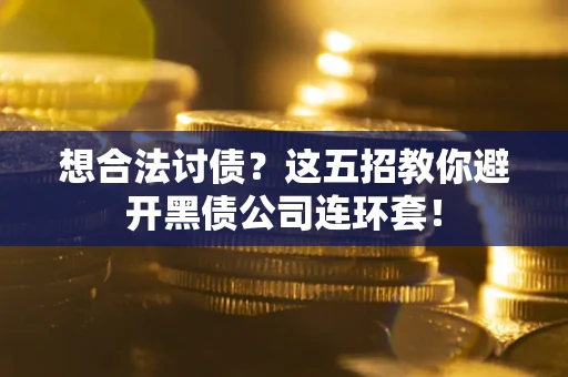北京想合法讨债？这五招教你避开黑债公司连环套！