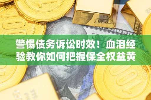 北京警惕债务诉讼时效！血泪经验教你如何把握保全权益黄金期