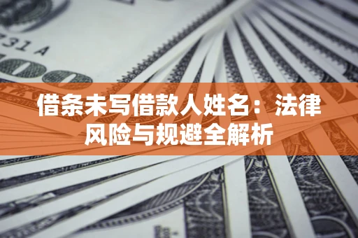 北京借条未写借款人姓名：法律风险与规避全解析