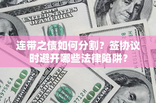 北京连带之债如何分割？签协议时避开哪些法律陷阱？