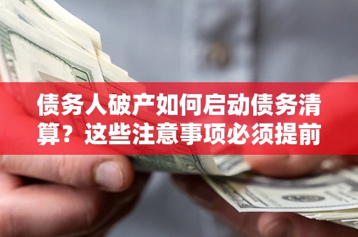 北京债务人破产如何启动债务清算？这些注意事项必须提前知道
