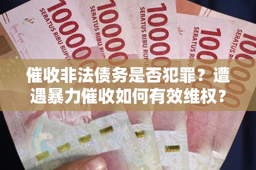 北京催收非法债务是否犯罪？遭遇暴力催收如何有效维权？