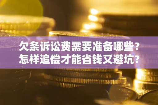 北京欠条诉讼费需要准备哪些？怎样追偿才能省钱又避坑？