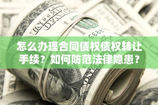 北京怎么办理合同债权债权转让手续？如何防范法律隐患？
