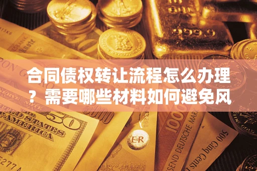 北京合同债权转让流程怎么办理？需要哪些材料如何避免风险？