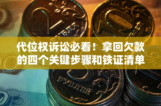 北京代位权诉讼必看!拿回欠款的四个关键步骤和铁证清单 北京代位权诉讼必看!拿回欠款的四个关键步骤和铁证清单
