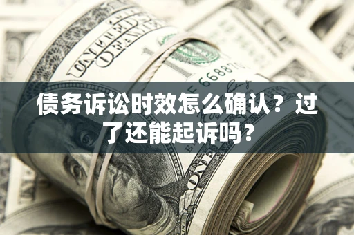 北京债务诉讼时效怎么确认？过了还能起诉吗？