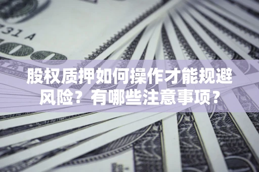 北京股权质押如何操作才能规避风险？有哪些注意事项？