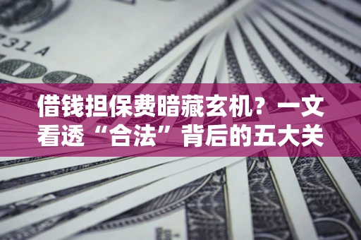 北京借钱担保费暗藏玄机？一文看透“合法”背后的五大关键陷阱