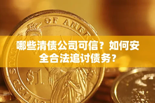 北京哪些清债公司可信？如何安全合法追讨债务？