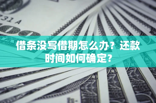 北京借条没写借期怎么办？还款时间如何确定？