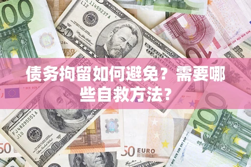 北京债务拘留如何避免？需要哪些自救方法？