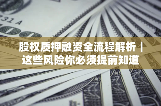 北京股权质押融资全流程解析｜这些风险你必须提前知道