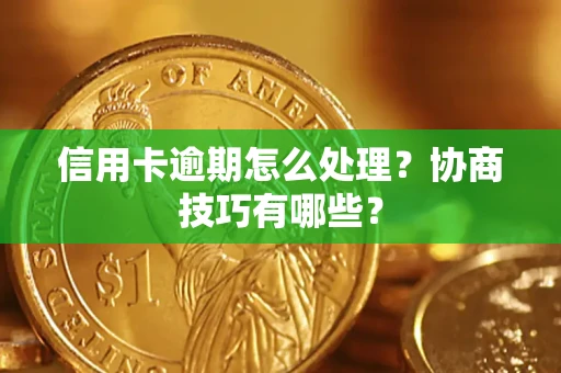 北京信用卡逾期怎么处理？协商技巧有哪些？