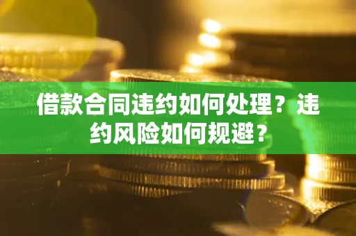 北京借款合同违约如何处理？违约风险如何规避？
