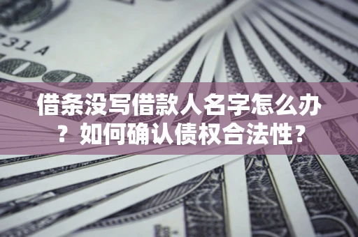 北京借条没写借款人名字怎么办？如何确认债权合法性？