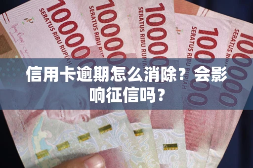 北京信用卡逾期怎么消除？会影响征信吗？