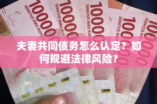 北京夫妻共同债务怎么认定？如何规避法律风险？