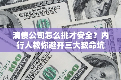 北京清债公司怎么挑才安全？内行人教你避开三大致命坑