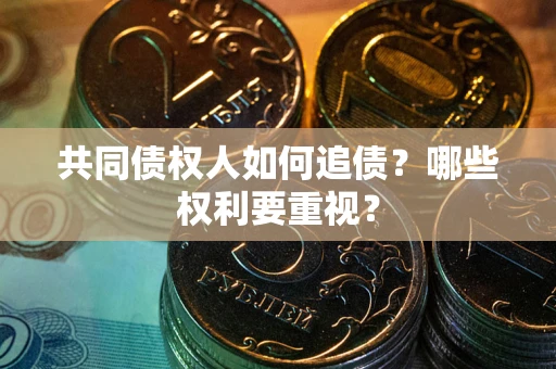 北京共同债权人如何追债？哪些权利要重视？