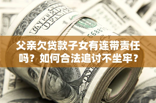 北京父亲欠贷款子女有连带责任吗？如何合法追讨不坐牢？
