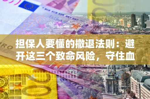 北京担保人要懂的撤退法则：避开这三个致命风险，守住血汗钱