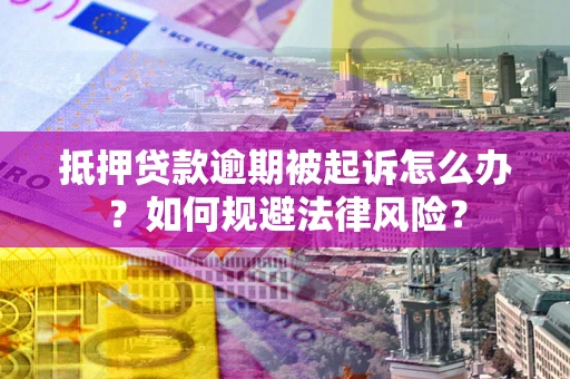 北京抵押贷款逾期被起诉怎么办？如何规避法律风险？