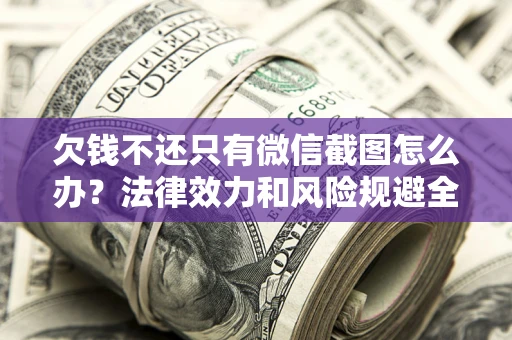 北京欠钱不还只有微信截图怎么办？法律效力和风险规避全解析