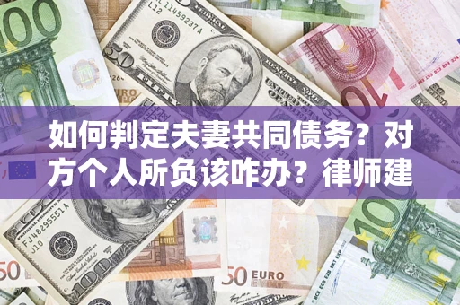 北京如何判定夫妻共同债务？对方个人所负该咋办？律师建议
