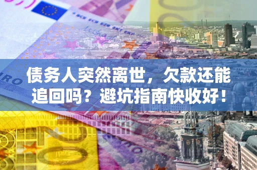 北京债务人突然离世，欠款还能追回吗？避坑指南快收好！
