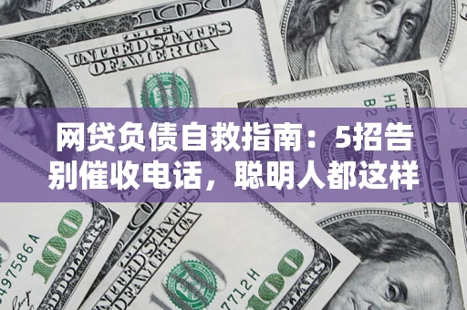 北京网贷负债自救指南：5招告别催收电话，聪明人都这样做