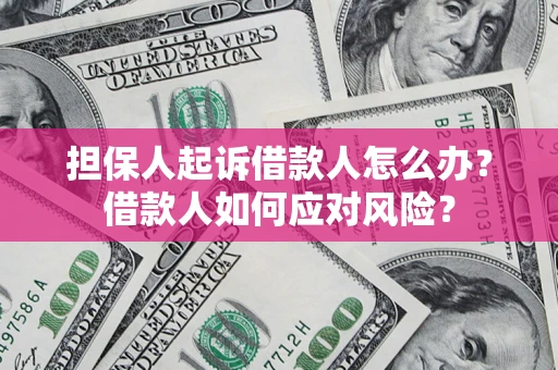 北京担保人起诉借款人怎么办？借款人如何应对风险？