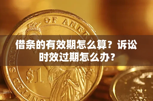 北京借条的有效期怎么算？诉讼时效过期怎么办？