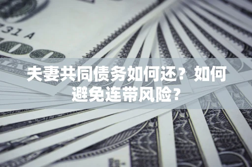 北京夫妻共同债务如何还？如何避免连带风险？