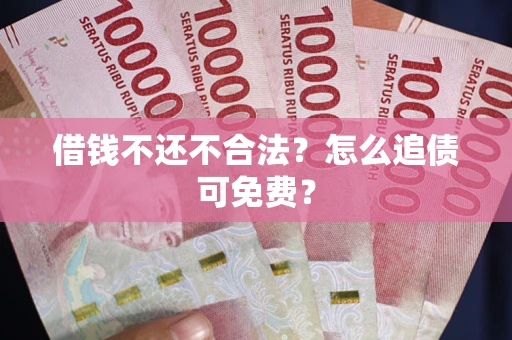 北京借钱不还不合法？怎么追债可免费？