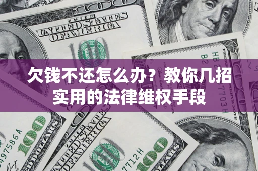 北京欠钱不还怎么办？教你几招实用的法律维权手段