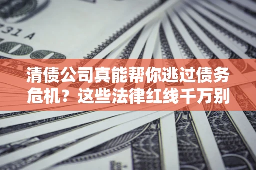 北京清债公司真能帮你逃过债务危机？这些法律红线千万别踩