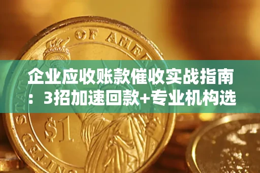 北京企业应收账款催收实战指南：3招加速回款+专业机构选择避坑