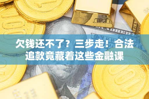 北京欠钱还不了？三步走！合法追款竟藏着这些金融课