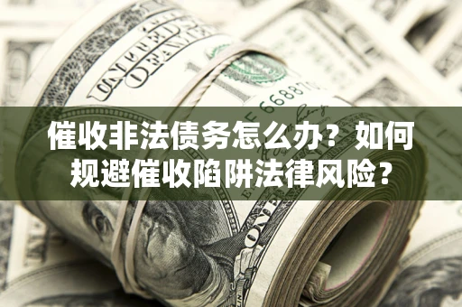 北京催收非法债务怎么办？如何规避催收陷阱法律风险？