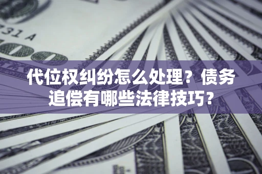 北京代位权纠纷怎么处理？债务追偿有哪些法律技巧？