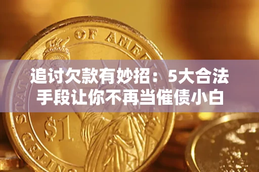北京追讨欠款有妙招：5大合法手段让你不再当催债小白