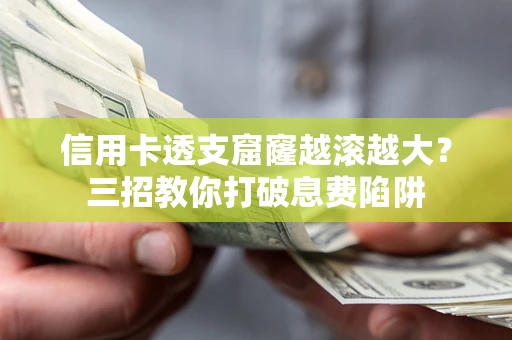 北京信用卡透支窟窿越滚越大？三招教你打破息费陷阱