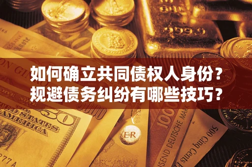 北京如何确立共同债权人身份？规避债务纠纷有哪些技巧？