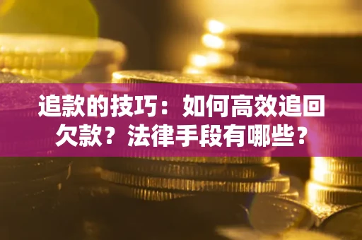 北京追款的技巧：如何高效追回欠款？法律手段有哪些？